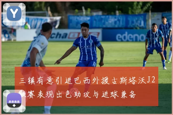 三镇有意引进巴西外援古斯塔沃J2联赛表现出色助攻与进球兼备