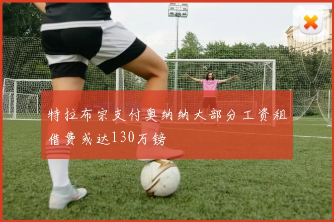 特拉布宗支付奥纳纳大部分工资租借费或达130万镑