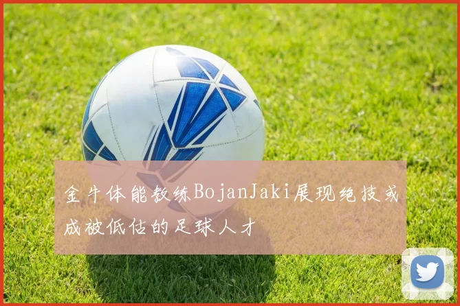 金牛体能教练BojanJaki展现绝技或成被低估的足球人才