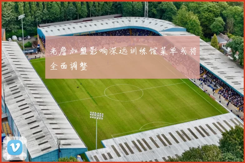 老詹加盟影响深远训练馆菜单或将全面调整