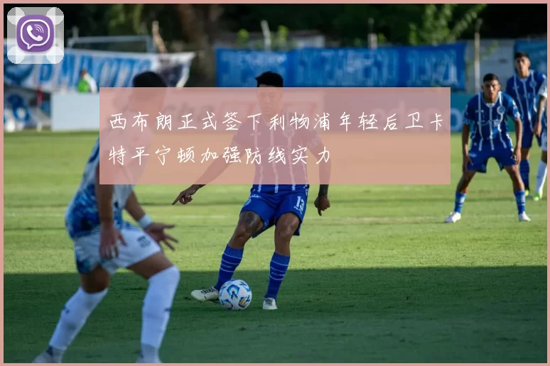 西布朗正式签下利物浦年轻后卫卡特平宁顿加强防线实力